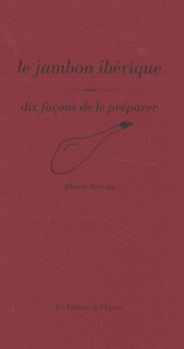 Alberto Herraiz - Le jambon ibérique - Dix façons de le préparer.