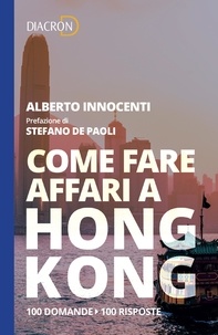Alberto Innocenti - Come fare affari a Hong Kong. 100 domande, 100 risposte.