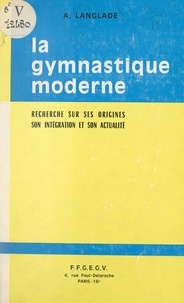 Alberto Langlade et  Fédération française de gymnas - Recherche sur les origines, l'intégration et l'actualité de la gymnastique moderne.