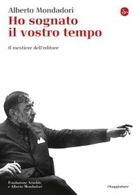 Alberto Mondadori - Ho sognato il vostro tempo - Il mestiere dell'editore.