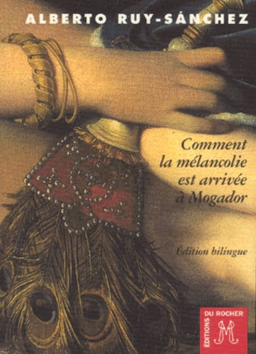 Alberto Ruy-Sanchez - Comment La Melancolie Est Arrivee A Mogador Ou Le Septieme Songe De Hassan. Edition Bilingue Francais-Espagnol.