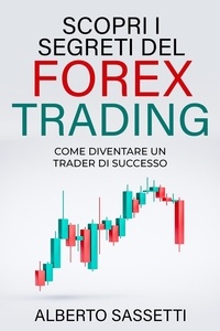  alberto sassetti - SCOPRI I SEGRETI DEL FOREX TRADING COME DIVENTARE UN TRADER DI SUCCESSO : Forex Trading.