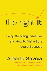 Alberto Savoia - The Right It - Why So Many Ideas Fail and How to Make Sure Yours Succeed.