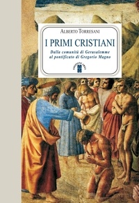 Alberto Torresani - I primi cristiani - Dalla comunità di Gerusalemme al pontificato di Gregorio Magno.