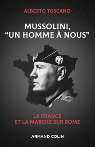 Alberto Toscano - Mussolini, "Un homme à nous" - La France et la marche sur Rome.