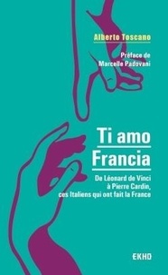 Alberto Toscano - Ti amo Francia - De Léonard de Vinci à Pierre Cardin, ces Italiens qui ont fait la France.