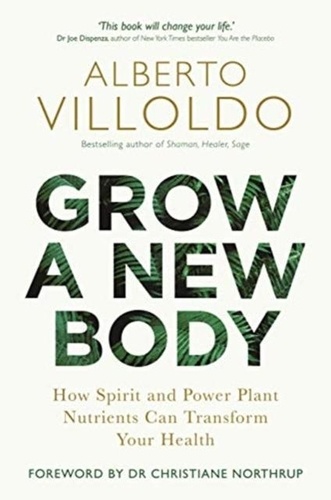 Alberto Villoldo - Grow a New Body - How Spirit and Power Plant Nutrients Can Transform Your Health.