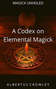 Albertus Crowley - A Codex on Elemental Magick - Magick Unveiled, #2.