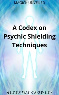  Albertus Crowley - A Codex on Psychic Shielding Techniques - Magick Unveiled, #11.