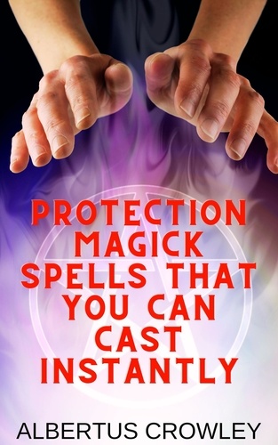 Albertus Crowley - Protection Magick Spells That You Can Cast Instantly.
