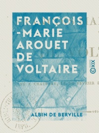 Albin Berville (de) - François-Marie Arouet de Voltaire - Né à Chatenay, le 20 février 1694, mort le 30 mai 1778.