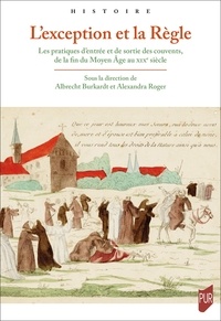 Albrecht Burkardt et Alexandra Roger - L'exception et la Règle - Les pratiques d'entrée et de sortie des couvents, de la fin du Moyen Age au XIXe siècle.