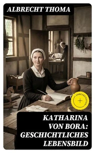 Katharina von Bora: Geschichtliches Lebensbild