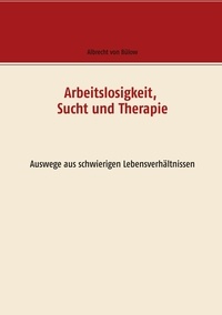 Albrecht von Bülow - Arbeitslosigkeit, Sucht und Therapie - Auswege aus schwierigen Lebensverhältnissen.