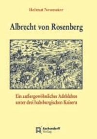 Albrecht von Rosenberg - Ein außergewöhnliches Adelsleben unter drei habsburgischen Kaisern.