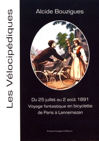 Alcide Bouzigues - Voyage fantastique en bicyclette de Paris à Lannemezan - Juillet-Août 1891.