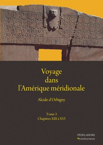 Alcide d' Orbigny et Narcisse Parchappe - Voyage dans l'Amérique méridionale - Tome 3, Chapitres XIII à XVI.