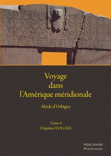 Alcide d' Orbigny - Voyage dans l'Amérique méridionale - Tome 4, Chapitres XVII à XXI.