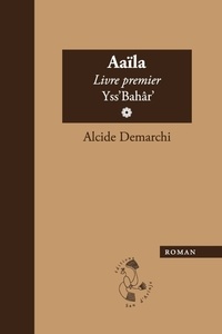 Alcide Demarchi - Aaïla, livre premier, Yss'Bahâr.