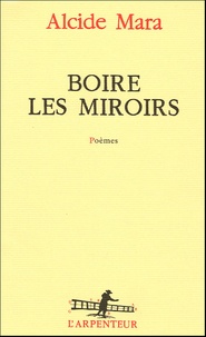 Alcide Mara - Boire les miroirs.
