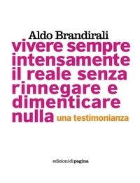 Aldo Brandirali - Vivere sempre intensamente il reale senza rinnegare e dimenticare nulla. Una testimonianza.