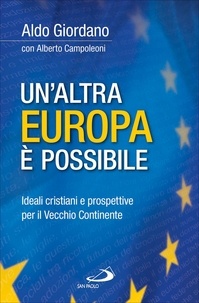 Aldo Giordano et Alberto Campoleoni - Un'altra Europa è possibile. Ideali cristiani e prospettive per il Vecchio Continente.