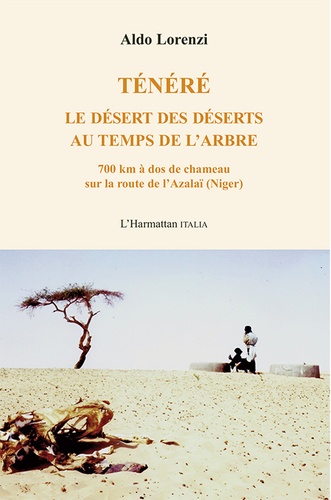 Ténéré. Le désert des déserts au temps de l'arbre, 700 km à dos de chameau sur la route de l'Azalaï (Niger)