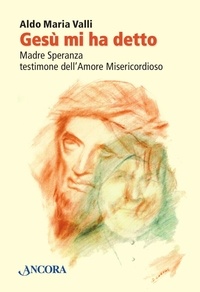 Aldo Maria Valli - Gesù mi ha detto. Madre Speranza testimone dell'Amore Misericordioso.