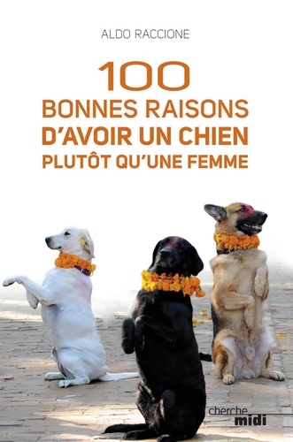 Aldo Raccione - 100 bonnes raisons d'avoir un chien plutôt qu'une femme.