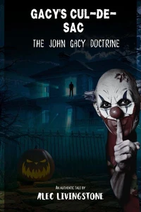GACY'S CUL-DE-SAC:  John Gacy’s Doctrine