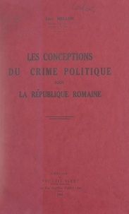 Alec Mellor - Les conceptions du crime politique sous la République romaine.