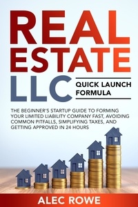  Alec Rowe - Real Estate LLC Quick Launch Formula The Beginner’s Startup Guide to Forming Your Limited Liability Company Fast, Avoiding Common Pitfalls, Simplifying Taxes, and Getting Approved in 24 Hours.