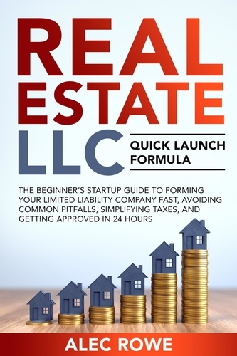  Alec Rowe - Real Estate LLC Quick Launch Formula The Beginner’s Startup Guide to Forming Your Limited Liability Company Fast, Avoiding Common Pitfalls, Simplifying Taxes, and Getting Approved in 24 Hours.