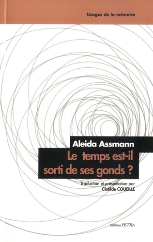 Aleida Assmann - Le temps est-il sorti de ses gonds ? - Ascension et déclin du régime temporel de la modernité.