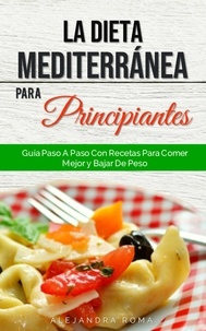  Alejandra Roma - La Dieta Mediterránea Para Principiantes, Guía Paso A Paso Con Recetas Para Comer Mejor Y Bajar De Peso.