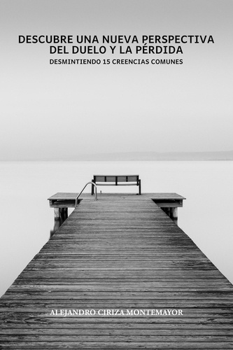  Alejandro Ciriza Montemayor - Descubre una nueva perspectiva del duelo y la pérdida: Desmitificando 15 creencias comunes - Libros de duelo.