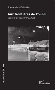 Alejandro Erbetta - Aux frontières de l'oubli - Journal de recherche, 2015.