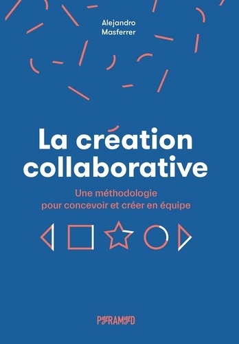 La création collaborative. Une méthodologie pour concevoir et créer en équipe