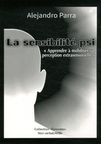 Alejandro Parra - La sensibilité psi - "Apprendre à mobiliser sa perception extrasensorielle".