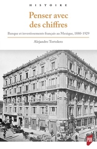 Alejandro Tortolero Villaseñor - Penser avec des chiffres - Banque et investissements français au Mexique, 1880-1929.