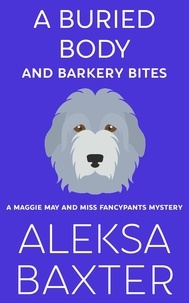  Aleksa Baxter - A Buried Body and Barkery Bites - A Maggie May and Miss Fancypants Mystery, #3.