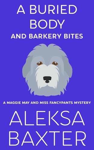  Aleksa Baxter - A Buried Body and Barkery Bites - A Maggie May and Miss Fancypants Mystery, #3.