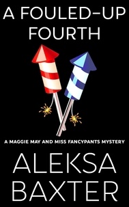  Aleksa Baxter - A Fouled-Up Fourth - A Maggie May and Miss Fancypants Mystery, #7.