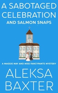  Aleksa Baxter - A Sabotaged Celebration and Salmon Snaps - A Maggie May and Miss Fancypants Mystery, #5.