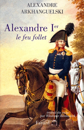 Aleksandr Arkhanguelski - Alexandre Ier Le Feu Follet.