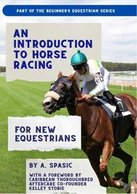 An Introduction to Horse Racing for New Equestrians: Understanding the Sport, Its History, and the Welfare of the Racehorse