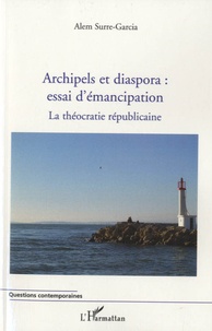 Alem Surre-Garcia - Archipels et diaspora : essai d'émancipation - La théocratie républicaine Tome 2.