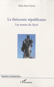 Alem Surre-Garcia - La théocratie républicaine - Les avatars du sacré, tome 1.
