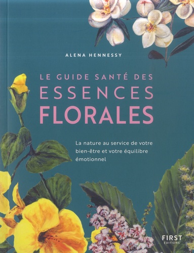Alena Hennessy - Le guide santé des essences florales - La nature au service de votre bien-être et votre équilibre émotionnel.