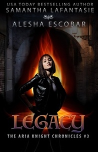  ALESHA ESCOBAR et  Samantha LaFantasie - Legacy - The Aria Knight Chronicles, #3.